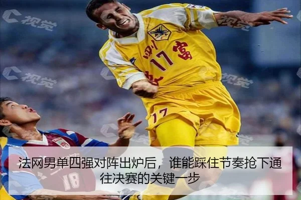 法网男单四强对阵出炉后，谁能踩住节奏抢下通往决赛的关键一步